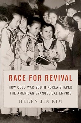 Race For Revival: How Cold War South Korea Shaped The American Evangelical Empire-..
