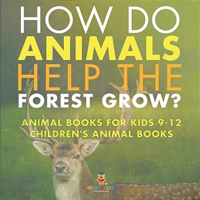 How Do Animals Help The Forest Grow? Animal Books For Kids 9-12 Children's Animal Books-..