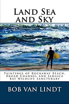 Land Sea And Sky: Paintings Of Rockaway Beach, Broad Channels And Jamaica Bay Wildlife Sanctuary-..
