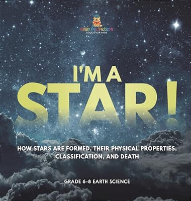 I'm A Star! How Stars Are Formed, Their Physical Properties, Classification, And Death Grade 6-8 Earth Science-..