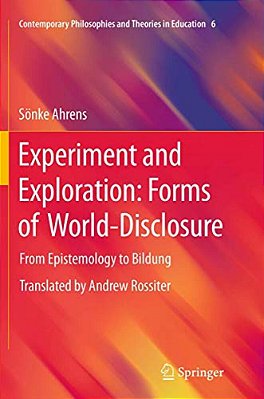 Experiment And Exploration: Forms Of World-Disclosure: From Epistemology To Bildung-..
