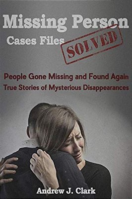 Missing Person Case Files Solved: People Gone Missing And Found Again True Stories Of Mysterious Disappearances-..