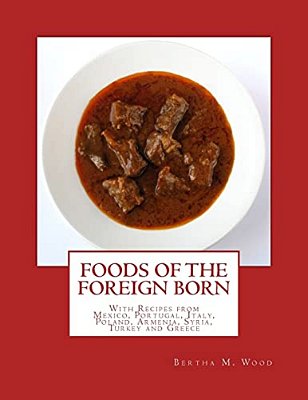 Foods Of The Foreign Born: With Recipes From Mexico, Portugal, Italy, Poland, Armenia, Syria, Turkey And Greece-..