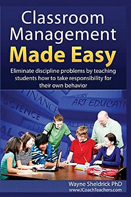 Classroom Management Made Easy: Eliminate Discipline Problems By Teaching Students How To Take Responsibility For Their Own Behavior-..