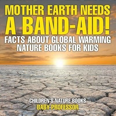 Mother Earth Needs A Band-Aid! Facts About Global Warming - Nature Books For Kids Children's Nature Books-..
