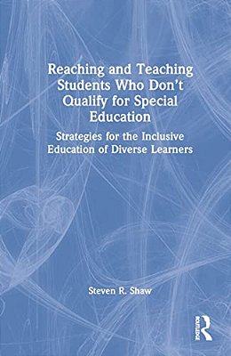 Reaching And Teaching Students Who Don't Qualify For Special Education: Strategies For The Inclusive Education Of Diverse Learners-..