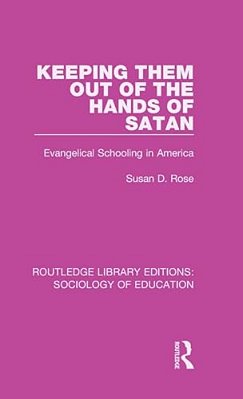 Keeping Them Out Of The Hands Of Satan: Evangelical Schooling In America-..