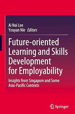 Future-Oriented Learning And Skills Development For Employability: Insights From Singapore And Some Asia-Pacific Contexts-..