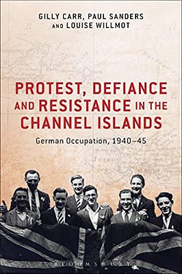 Protest, Defiance And Resistance In The Channel Islands: German Occupation, 1940-45-..