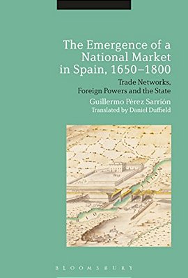 The Emergence Of A National Market In Spain, 1650-1800: Trade Networks, Foreign Powers And The State-..