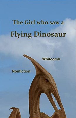 The Girl Who Saw A Flying Dinosaur: Patty Carson And Other Children, And Teenagers And Adults, Have Seen A Living Pterosaur, Sometimes Called A "Ptero-..