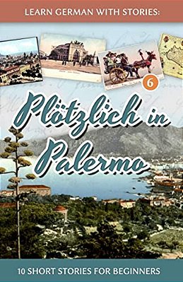 Learn German With Stories: Plötzlich In Palermo - 10 Short Stories For Beginners-..