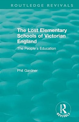 The Lost Elementary Schools Of Victorian England: The People's Education-..