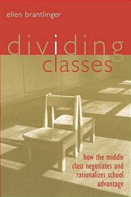 Dividing Classes: How The Middle Class Negotiates And Rationalizes School Advantage-..