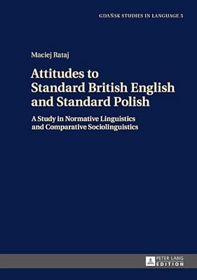 Attitudes To Standard British English And Standard Polish: A Study In Normative Linguistics And Comparative Sociolinguistics-..