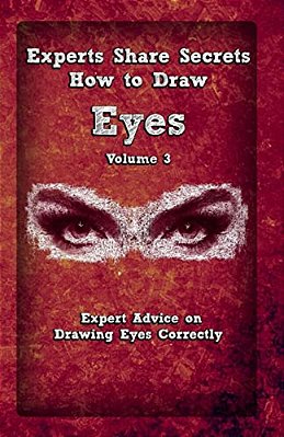 Experts Share Secrets: How To Draw Eyes Volume 3: Expert Advice On Drawing Eyes Correctly-..