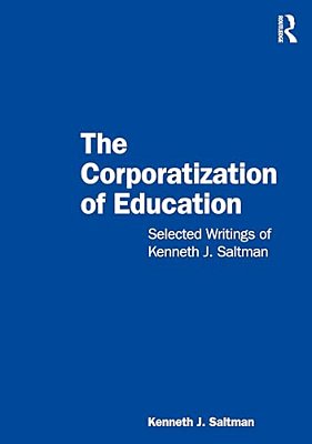 The Corporatization Of Education: Selected Writings Of Kenneth J. Saltman-..