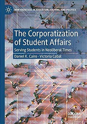 The Corporatization Of Student Affairs: Serving Students In Neoliberal Times-..