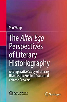 The Alter Ego Perspectives Of Literary Historiography: A Comparative Study Of Literary Histories By Stephen Owen And Chinese Scholars-..