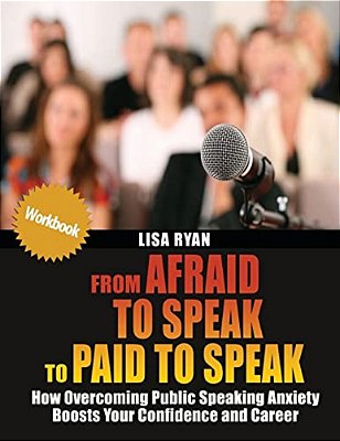 From Afraid To Speak To Paid To Speak: How Overcoming Public Speaking Anxiety Boosts Your Confidence And Career Workbook-..