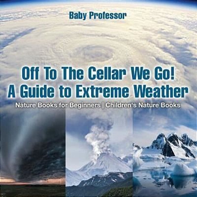 Off To The Cellar We Go! A Guide To Extreme Weather - Nature Books For Beginners Children's Nature Books-..