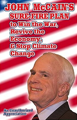 John Mccain's Sure-Fire Plan To Win The War, Revive The Economy, & Stop Climate Change: An Unauthorized Appreciation-..