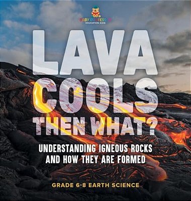 Lava Cools Then What? Understanding Igneous Rocks And How They Are Formed Grade 6-8 Earth Science-..