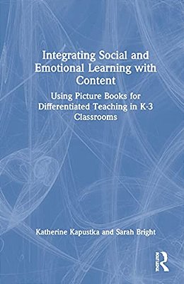 Integrating Social And Emotional Learning With Content: Using Picture Books For Differentiated Teaching In K-3 Classrooms-..