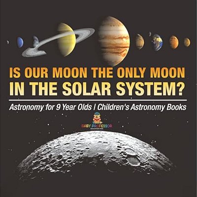 Is Our Moon The Only Moon In The Solar System? Astronomy For 9 Year Olds Children's Astronomy Books-..