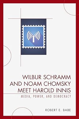 Wilbur Schramm And Noam Chomsky Meet Harold Innis: Media, Power, And Democracy-..