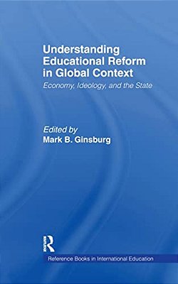 Understanding Educational Reform In Global Context: Economy, Ideology, And The State-..