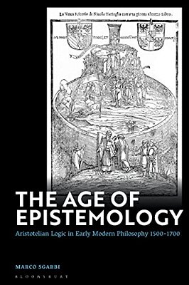 The Age Of Epistemology: Aristotelian Logic In Early Modern Philosophy 1500-1700-..