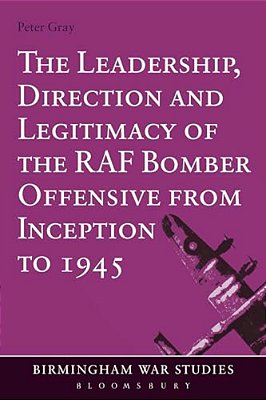 The Leadership, Direction And Legitimacy Of The Raf Bomber Offensive From Inception To 1945-..
