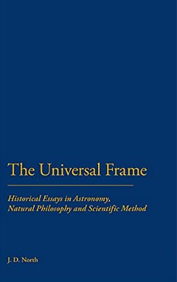 The Universal Frame: Historical Essays In Astronomy, Natural Philosophy And Scientific Method-..