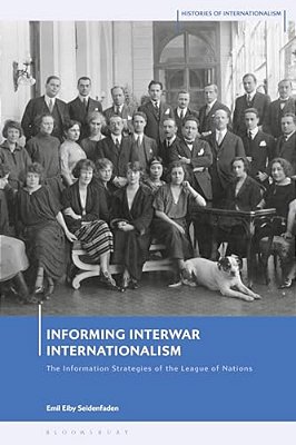 Informing Interwar Internationalism: The Information Strategies Of The League Of Nations-..