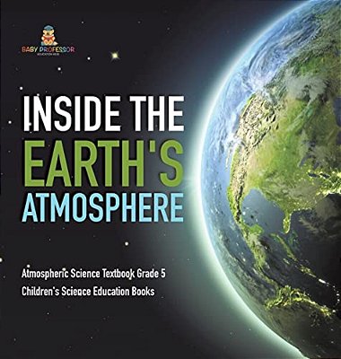 Inside The Earth's Atmosphere Atmospheric Science Textbook Grade 5 Children's Science Education Books-..