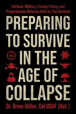 Preparing To Survive In The Age Of Collapse: Political, Military, Foreign Policy, And Preparedness Reforms Vital For Our Survival-..
