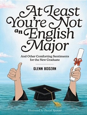 At Least You'Re Not An English Major: And Other Comforting Sentiments For The New Graduate-..