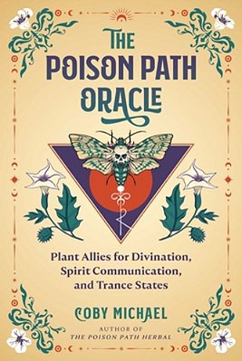 The Poison Path Oracle: Plant Allies For Divination, Spirit Communication, And Trance States-..