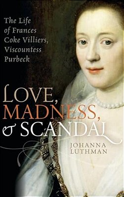 Love, Madness, And Scandal: The Life Of Frances Coke Villiers, Viscountess Purbeck-..