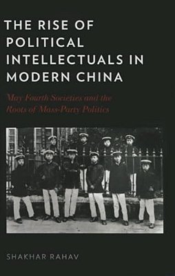 Rise Of Political Intellectuals In Modern China: May Fourth Societies And The Roots Of Mass-Party Politics-..