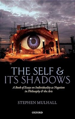 Self And Its Shadows: A Book Of Essays On Individuality As Negation In Philosophy And The Arts-..