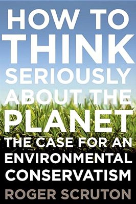 How To Think Seriously About The Planet: The Case For An Environmental Conservatism-..