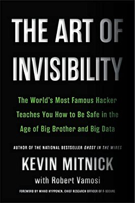 The Art Of Invisibility: The World's Most Famous Hacker Teaches You How To Be Safe In The Age Of Big Brother And Big Data-..