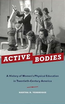 Active Bodies: A History Of Women's Physical Education In Twentieth-Century America-..