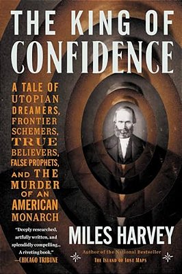 The King Of Confidence: A Tale Of Utopian Dreamers, Frontier Schemers, True Believers, False Prophets, And The Murder Of An American Monarch-..