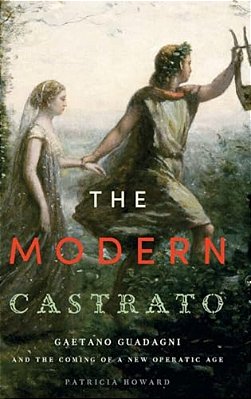 Modern Castrato: Gaetano Guadagni And The Coming Of A New Operatic Age-..