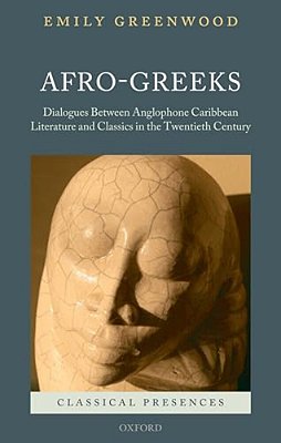 Afro-Greeks: Dialogues Between Anglophone Caribbean Literature And Classics In The Twentieth Century-..