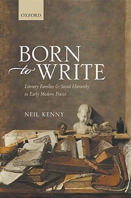 Born To Write: Literary Families And Social Hierarchy In Early Modern France-..