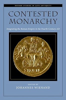 Contested Monarchy: Integrating The Roman Empire In The Fourth Century Ad-..